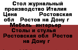 Стол журнальный производство Италия › Цена ­ 6 000 - Ростовская обл., Ростов-на-Дону г. Мебель, интерьер » Столы и стулья   . Ростовская обл.,Ростов-на-Дону г.